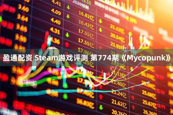 盈通配资 Steam游戏评测 第774期《Mycopunk》