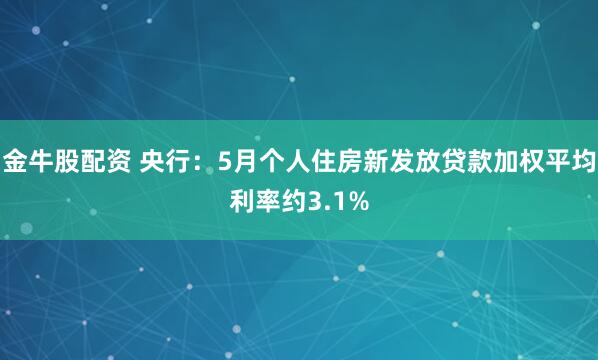 金牛股配资 央行：5月个人住房新发放贷款加权平均利率约3.1%