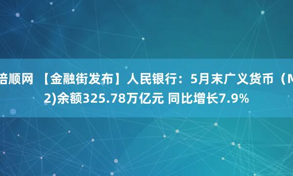 倍顺网 【金融街发布】人民银行：5月末广义货币（M2)余额325.78万亿元 同比增长7.9%