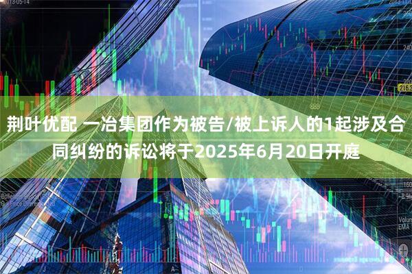 荆叶优配 一冶集团作为被告/被上诉人的1起涉及合同纠纷的诉讼将于2025年6月20日开庭