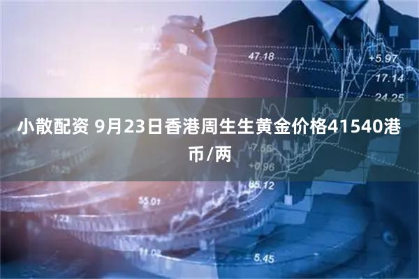 小散配资 9月23日香港周生生黄金价格41540港币/两