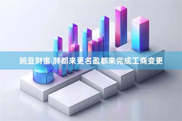 豌豆财富 胖都来更名盈都来完成工商变更