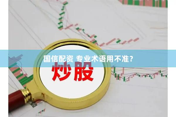 国信配资 专业术语用不准?