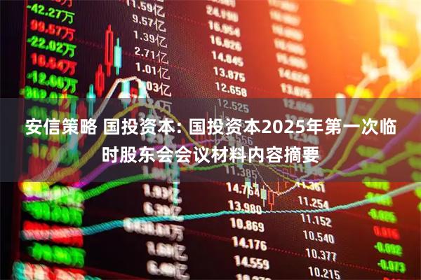 安信策略 国投资本: 国投资本2025年第一次临时股东会会议材料内容摘要
