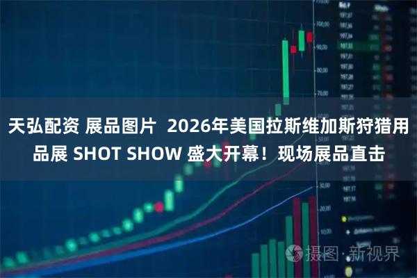 天弘配资 展品图片  2026年美国拉斯维加斯狩猎用品展 SHOT SHOW 盛大开幕！现场展品直击