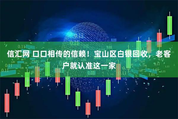 信汇网 口口相传的信赖！宝山区白银回收，老客户就认准这一家