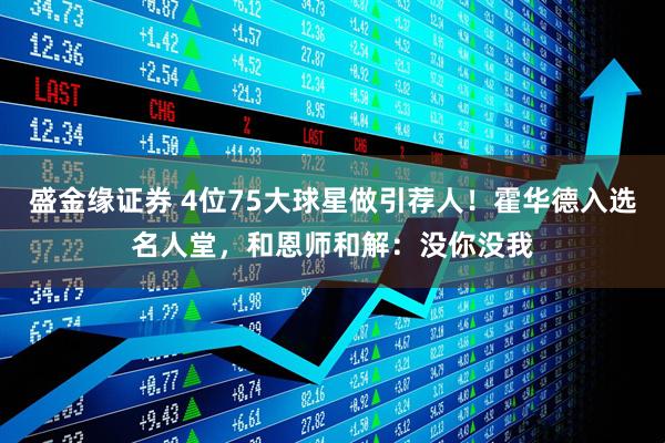 盛金缘证券 4位75大球星做引荐人！霍华德入选名人堂，和恩师和解：没你没我