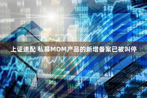 上证速配 私募MOM产品的新增备案已被叫停