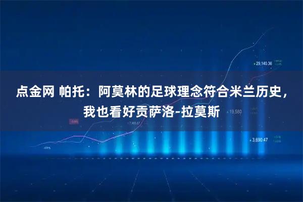 点金网 帕托：阿莫林的足球理念符合米兰历史，我也看好贡萨洛-拉莫斯