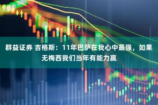 群益证券 吉格斯：11年巴萨在我心中最强，如果无梅西我们当年有能力赢